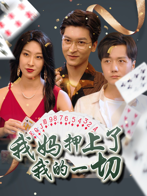 我妈押上了我的一切（72集）爆款短剧追不停