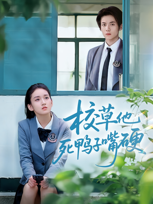 校草他死鸭子嘴硬（60集）短剧抢先看