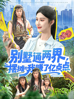 别墅通两界摆摊的我赚了亿点点（127）古装短剧推荐