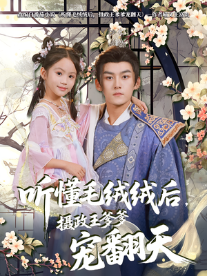 听懂毛绒绒后摄政王爹爹宠翻天（70集）民国短剧推荐