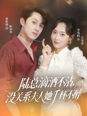 陆总滴酒不沾，没关系夫人她千杯不醉（46集）热门短剧追到爽