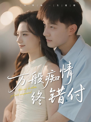 万般痴情终错付（60集）火爆短剧抢先看