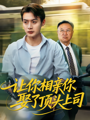 让你相亲你娶了顶头上司（60集）超火短剧抢先看