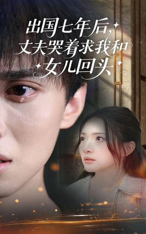 出国七年后丈夫哭着求我和女儿回头（39集）热播短剧全集看