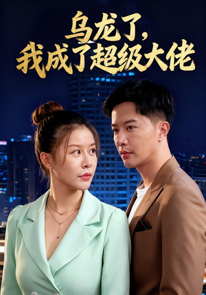 乌龙了我成了超级大佬(46集) 乌龙了我成了超级大佬(46集)短剧解说全集