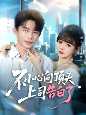 不小心向顶头上司告白了（80集）西瓜短剧免费看