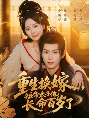 重生换嫁，短命太子他长命百岁了（80集）短剧精彩绝伦