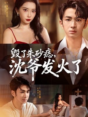 毁了朱砂痣，沈爷发火了（60集）短剧推荐分享
