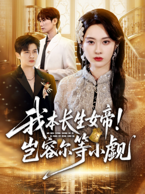 我本长生女帝！岂容尔等小觑（80集）海量短剧免费看