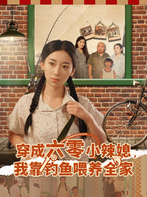 穿成六零小辣媳我靠钓鱼喂养全家（97集）原创精彩短剧