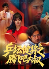 乒坛健将之腾飞吧大叔（60集）热门短剧看不停
