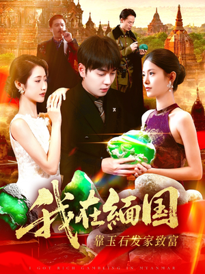 我在缅国靠玉石发家致富（112集）恋爱短剧分享