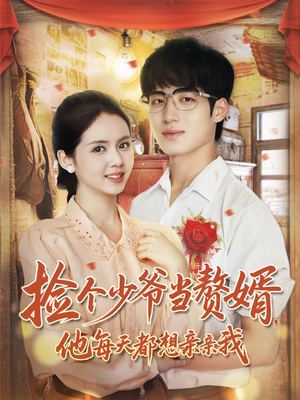 捡个少爷当赘婿，他每天都想亲亲我（72集）短剧免费分享