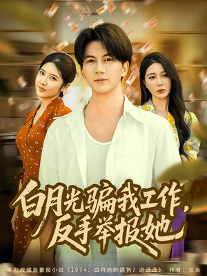 白月光骗我工作，反手举报她（80集）超甜短剧分享