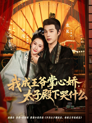 我成王爷掌心娇，太子殿下哭什么（78集）火爆热门短剧