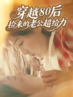 穿越80后，捡来的老公超给力（63集）分享热门短剧