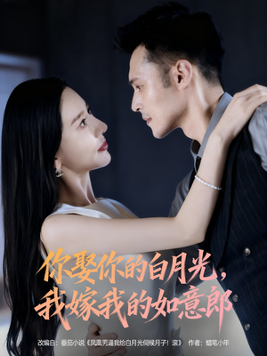 你娶你的白月光我嫁我的如意郎（68集）爆火短剧抢先看