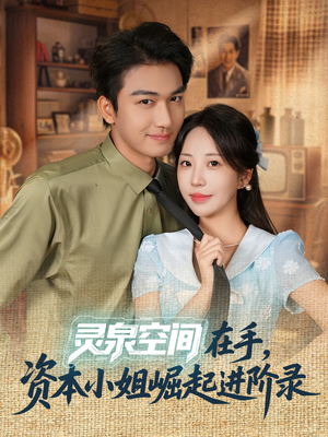 灵泉空间在手，资本小姐崛起进阶录（74集）精彩的网络短剧
