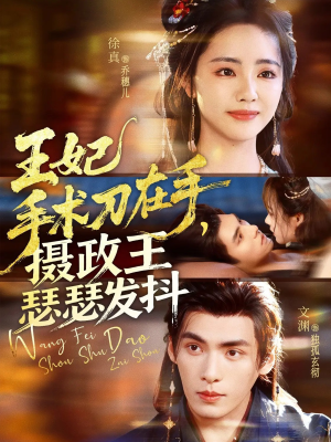 王妃手术刀在手摄政王瑟瑟发抖（73集）好看到停不下来