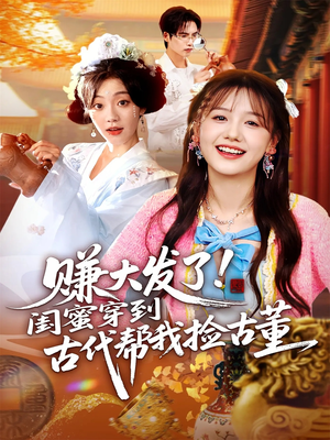 赚大发了闺蜜穿到古代帮我捡古董（66集）小短剧推荐