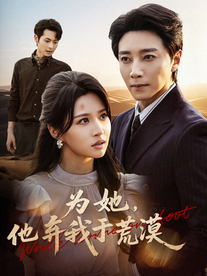 为她他弃我于荒漠（49集）分享好看的短剧