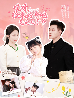 哎呀，捡来的爹地竟是太子爷（100集）热门爆款短剧