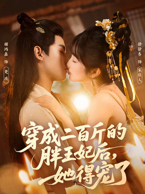穿成二百斤的胖王妃后，她得宠了（80集）精彩的网络短剧