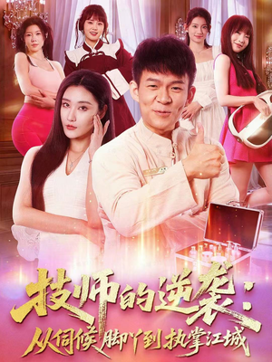技师的逆袭：从伺候脚丫到执掌江城（55集）恋爱短剧分享