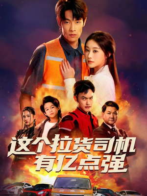 这个拉货司机有亿点强（60集）最热门短剧来了