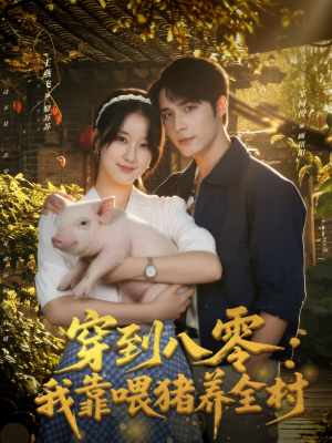 穿到八零：我靠喂猪养全村（61集）火爆短剧抢先看