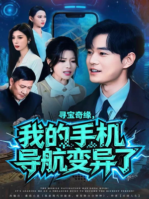 寻宝奇缘，我的手机导航变异了（80集）超火短剧抢先看