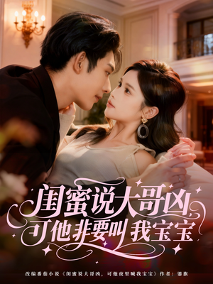 闺蜜说大哥凶，可他非要叫我宝宝（60集）全集免费看短剧