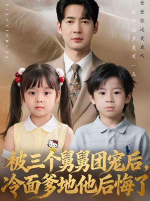 被三个舅舅团宠后，冷面爹地他后悔了（72集）短剧全集完整