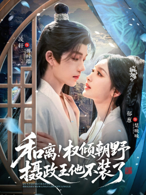 和离权倾朝野摄政王他不装了（80集）火爆短剧抢先看