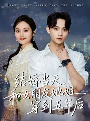 结婚当天,和女朋友她姐穿到五年后(80集) 结婚当天,和女朋友她姐穿到五年后(80集)在哪里可以看
