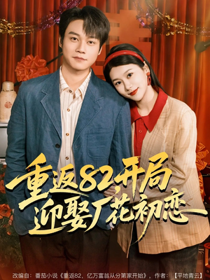 重返82，开局迎娶厂花初恋（80集）我真的爱了