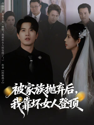 被家族抛弃后，我靠坏女人登顶（80集）精彩短剧来了