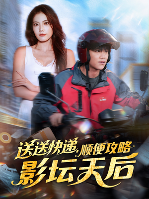 送送快递,顺便攻略影坛天后(60集) 送送快递,顺便攻略影坛天后(60集)全集免费