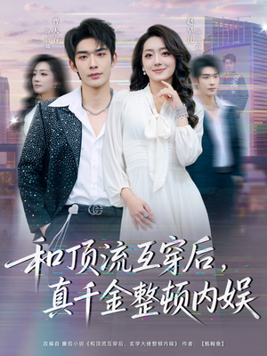 和顶流互穿后,真千金整顿内娱(80集) 和顶流互穿后,真千金整顿内娱(80集)不用花钱看全剧