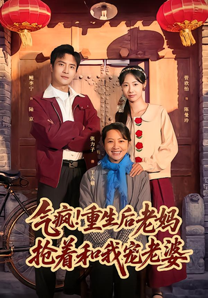 气疯！重生后老妈抢着和我宠老婆（77集）超级好看的短剧