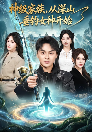 神级家族，从深山垂钓女神开始（80集）火爆短剧来袭