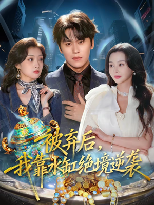 被弃后，我靠水缸绝境逆袭（78集）一起追生活短剧