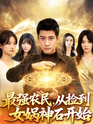 最强农民，从捡到女娲神石开始（80集）精彩短剧分享