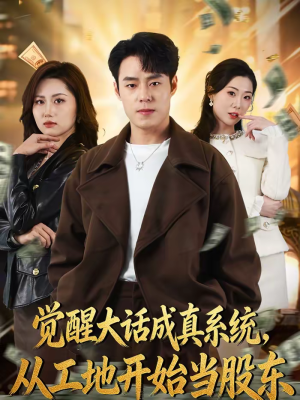 觉醒大话成真系统，从工地开始当股东（80集）不用花钱看全剧