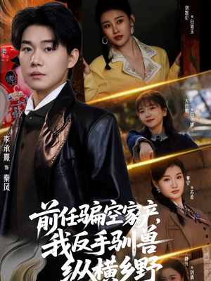 前任骗空家产，我反手驯兽纵横乡野（80集）全部免费看全集