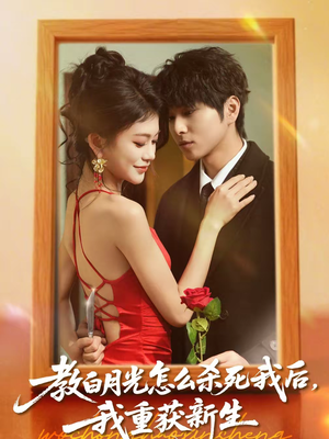 教白月光怎么杀死我后,我重获新生(45集) 教白月光怎么杀死我后,我重获新生(45集)河马免费短剧