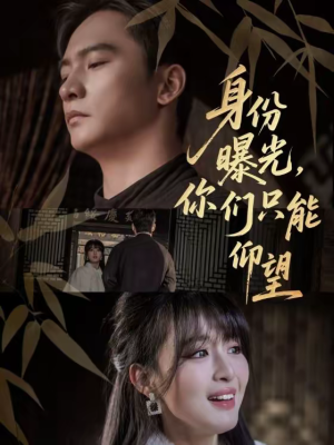 身份曝光，你们只能仰望（78集）原创精彩短剧