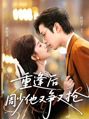重逢后周少他又争又抢（60集）精彩短剧片段