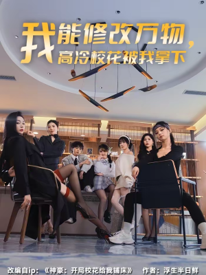 我能修改万物，高冷校花被我拿下（83集）1-102集