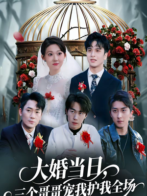 大婚当日，三个哥哥宠我护我全场（74集）红果短剧看全集